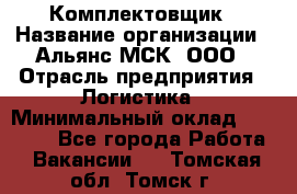 Комплектовщик › Название организации ­ Альянс-МСК, ООО › Отрасль предприятия ­ Логистика › Минимальный оклад ­ 25 000 - Все города Работа » Вакансии   . Томская обл.,Томск г.